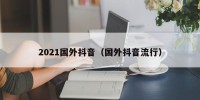2021国外抖音（国外抖音流行）