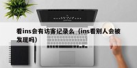 看ins会有访客记录么（ins看别人会被发现吗）
