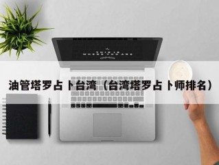 油管塔罗占卜台湾(台湾塔罗占卜师排名)