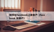 如何在facebook上找客户（facebook 找客户）