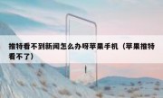 推特看不到新闻怎么办呀苹果手机（苹果推特看不了）