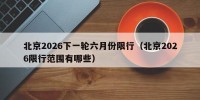 北京2026下一轮六月份限行（北京2026限行范围有哪些）