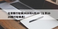 北京限行轮换2026年6月29（北京2026限行轮换表）