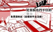免费涨粉丝（自媒体平台注册）