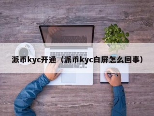 派币kyc开通（派币kyc白屏怎么回事）