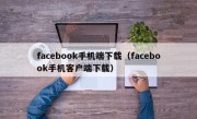 facebook手机端下载（facebook手机客户端下载）