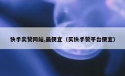 快手卖赞网站,最便宜（买快手赞平台便宜）