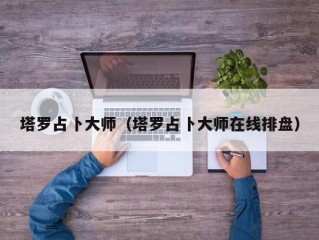 塔罗占卜大师（塔罗占卜大师在线排盘）