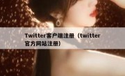 Twitter客户端注册（twitter官方网站注册）