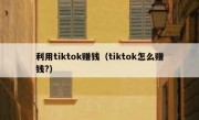 利用tiktok赚钱（tiktok怎么赚钱?）