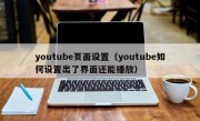 youtube页面设置（youtube如何设置出了界面还能播放）