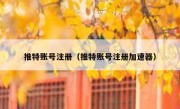 推特账号注册（推特账号注册加速器）