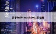 关于twitterapk2021的信息