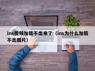 ins视频加载不出来了（ins为什么加载不出图片）