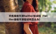 手机接收不到twitter验证码（twitter接收不到验证码怎么办）