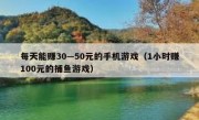 每天能赚30—50元的手机游戏（1小时赚100元的捕鱼游戏）