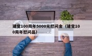 建党100周年5000元慰问金（建党100周年慰问品）