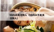 tiktok关注别人（tiktok不能关注别人）