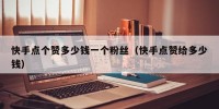快手点个赞多少钱一个粉丝（快手点赞给多少钱）