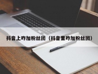 抖音上咋加粉丝团（抖音里咋加粉丝团）