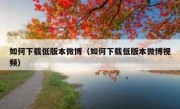 如何下载低版本微博（如何下载低版本微博视频）