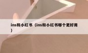 ins和小红书（ins和小红书哪个更好用）