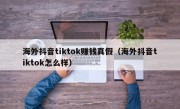 海外抖音tiktok赚钱真假（海外抖音tiktok怎么样）