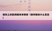 推特上的新闻媒体有哪些（推特媒体什么意思）