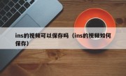 ins的视频可以保存吗（ins的视频如何保存）