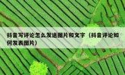 抖音写评论怎么发送图片和文字（抖音评论如何发表图片）
