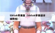 tiktok苹果版（tiktok苹果版详细教程）