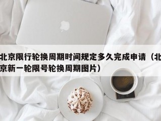 北京限行轮换周期时间规定多久完成申请（北京新一轮限号轮换周期图片）