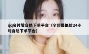 qq名片赞自助下单平台（全网最低价24小时自助下单平台）