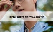 国际点赞任务（海外版点赞源码）