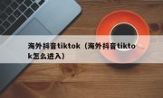 海外抖音tiktok（海外抖音tiktok怎么进入）