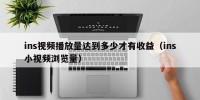 ins视频播放量达到多少才有收益（ins小视频浏览量）