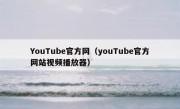 YouTube官方网（youTube官方网站视频播放器）