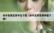 快手免费互赞平台下载（快手互赞免费神器下载）