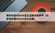海外抖音tiktok怎么注册谷歌帐号（抖音海外版tiktok怎么注册）