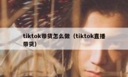 tiktok带货怎么做（tiktok直播带货）