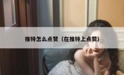 推特怎么点赞（在推特上点赞）