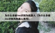 为什么会被ins识别为机器人（为什么会被ins识别为机器人账号）