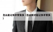 怎么能让快手赞变多（怎么样才能让快手赞多）