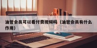 油管会员可以看付费视频吗（油管会员有什么作用）