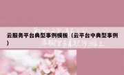 云服务平台典型事例模板（云平台中典型事例）