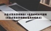 抖音点赞员获得佣金1.8是真的吗知乎视频（抖音点赞员获得佣金是真的吗优点）