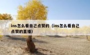 ins怎么看自己点赞的（ins怎么看自己点赞的直播）