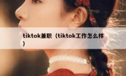 tiktok兼职（tiktok工作怎么样）