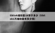 tiktok播放量1K等于多少（tiktok1万播放量有多少钱）