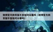 微博官方网页版不登陆可以看吗（微博官方网页版不登陆可以看吗）